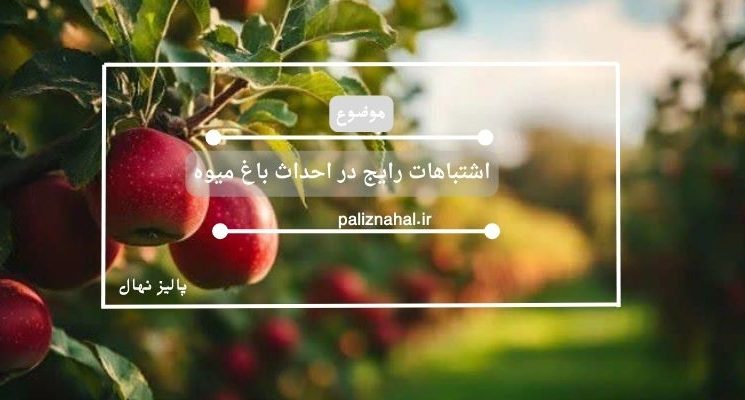 اشتباهات رایج در احداث باغ میوه و روش های پیشگیری از آن